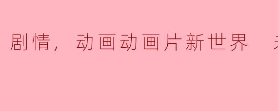 剧情,动画动画片新世界 未来篇正片